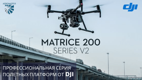 Matrice 200 — профессиональная серия полетных платформ от DJI