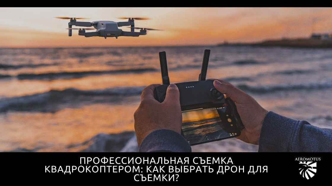 Профессиональная съемка квадрокоптером: как выбрать дрон для съемки?