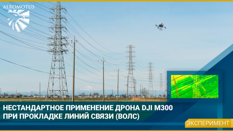 Нестандартное применение дрона DJI Matrice 300 RTK при прокладке линий связи (ВОЛС)